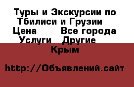 Туры и Экскурсии по Тбилиси и Грузии. › Цена ­ 1 - Все города Услуги » Другие   . Крым